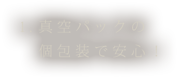 ①真空パックの個包装で安心！