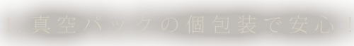 1.真空パックの個包装で安心！