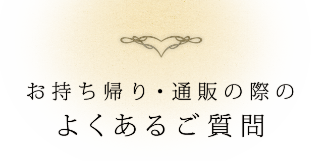 お持ち帰り・通販の際のよくあるご質問